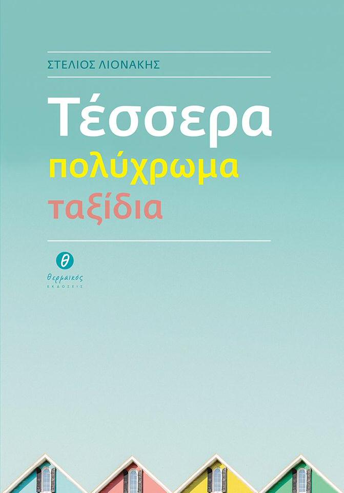 Τέσσερα πολύχρωμα ταξίδια: Το νέο βιβλίο του Στέλιου Λιονάκη κυκλοφορεί από τις εκδόσεις Θερμαϊκός